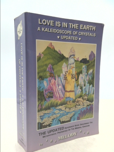 Love Is in the Earth: A Kaleidoscope of Crystals: The Reference Book Describing the Metaphysical Properties of the Mineral Kingdom