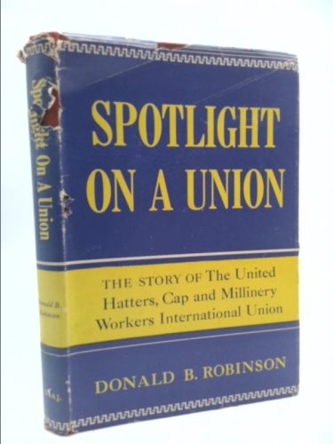 Spotlight on a Union: the Story of the United Hatters, Cap and Millinery Workers International Union