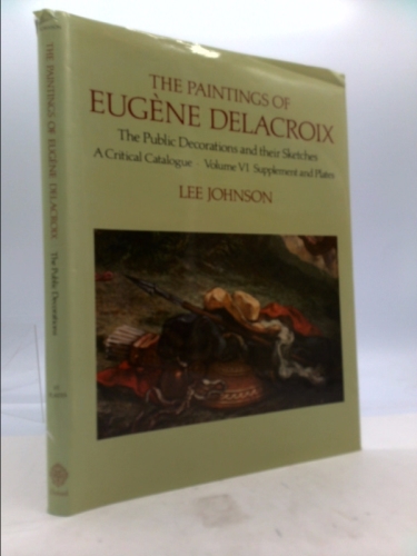 The Paintings of Eugene Delacroix: A Critical Catalogue (The Public Decorations and their Sketches) Volume V: Text and VI: Supplement and Plates (The Paintings ... of Eugene Delacroix: a Critical Cata