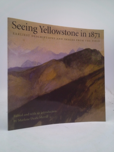 Seeing Yellowstone in 1871: Earliest Descriptions and Images from the Field
