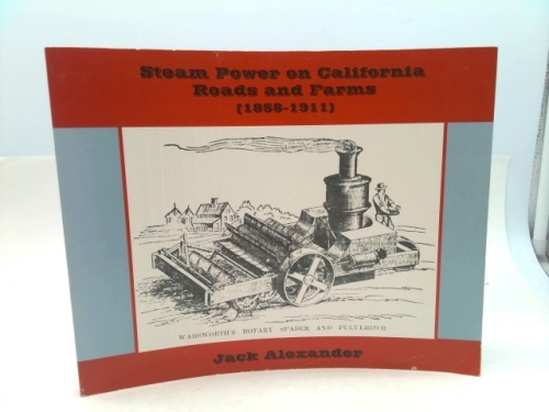 Steam Power on California Roads and Farms (1858 - 1911). A Survey of California's First Motor Vehicles