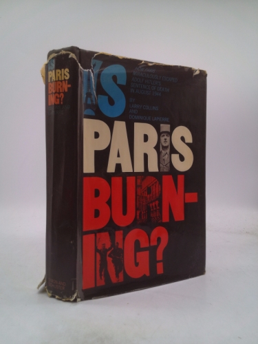 Is Paris Burning?: How Paris Miraculously Escaped Adolf Hitler's Sentence of Death In August 1944