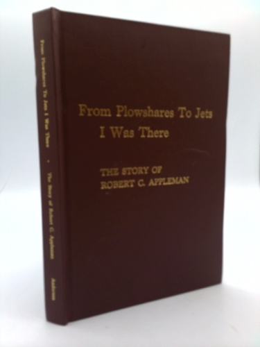 From Plowshares to Jets I Was There : The Story of Robert C. Appleman