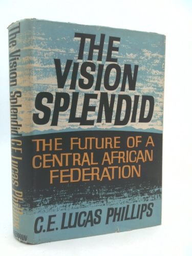The Vision Splendid. the Future of the Central African Federation