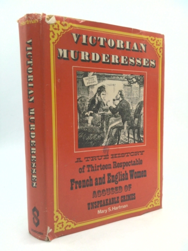 Victorian murderesses: A true history of thirteen respectable French and English women accused of unspeakable crimes