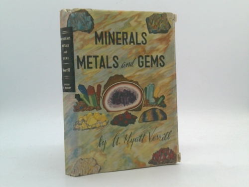 Minerals, metals and gems;: Also, all rocks and stones, as well as ores, crystals, sands, clays and earths; something of their peculiarities, how they ... how mined and what uses are made of them