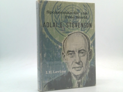 Spokesman For The Free World: Adlai E. Stevenson