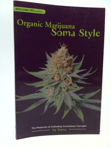 Organic Marijuana, Soma Style: The Pleasures of Cultivating Connoisseur Cannabis (Marijuana Tips)