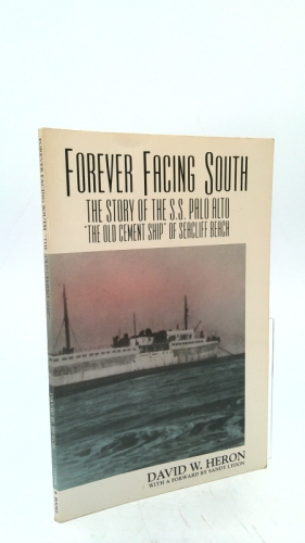 Forever Facing South: The Story of the S. S. Palo Alto "the Old Cement Ship" of Seacliff Beach (Topics in Monterey Bay History)