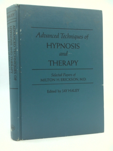 Advanced Techniques of Hypnosis and Therapy: Selected Papers of Milton H. Erickson