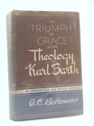 The Triumph of Grace in the Theology of Karl Barth: an Introduction and Critical Appraisal