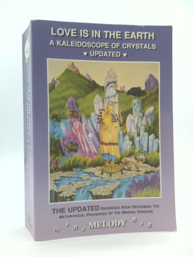 Love Is in the Earth: A Kaleidoscope of Crystals: The Reference Book Describing the Metaphysical Properties of the Mineral Kingdom