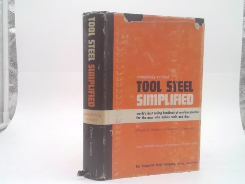 Completely Revised Tool Steel Simplified: World's Best Selling Handbook of Modern Practice for the Man Who Makes Tools and Dies