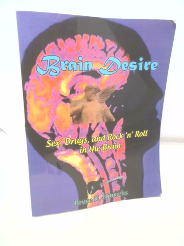 BRAIN DESIRE Sex, Drugs, and Rock 'N Roll in the Brain