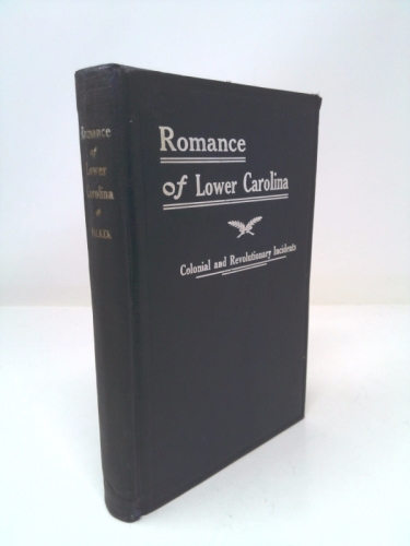 The Romance of Lower Carolina; Historic, Romantic and Traditional Incidents of the Colonial and Revolutionary Eras of That Part of South Carolina at and Below the Falls of the Rivers; Localities So Pl