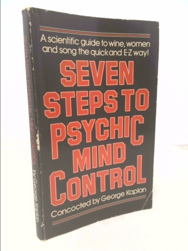 Seven steps to Psychic Mind Control - A Scientific guide to Wine, Women and Song the Quick and E-Z Way
