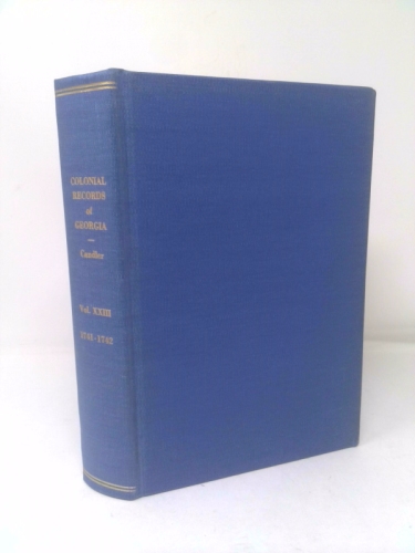 The Colonial Records of the State of Georgia, Vol. 23: Compiled Under Authority of the Legislature; Original Papers, Correspondence, Trustees, General Oglethorpe and Others, 1741-1742 (Classic Reprint