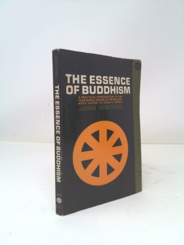 The Essence of Buddhism: A Practical Introduction to the Four Noble Truths of the Religion Most Suited to Today's World