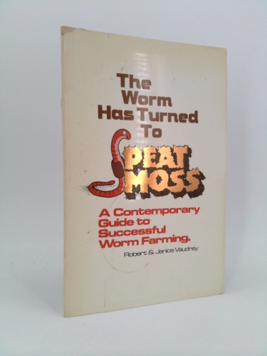 The Worm Has Turned to Peat Moss: A Contemporary Guide to Successful Worm Farming