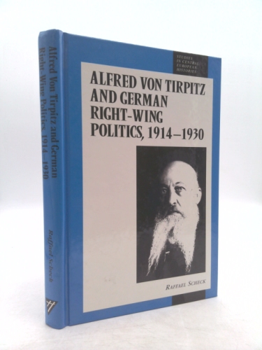 Alfred Von Tirpitz and German Right-Wing Politics, 1914-1930 (Studies in Central European Histories)