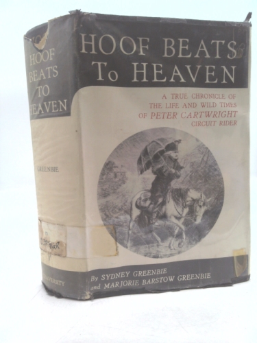 Hoof Beats ATo Heaven. A True Chronicle of the Life and Wild Times of Peter Cartwright Circuit Rider.