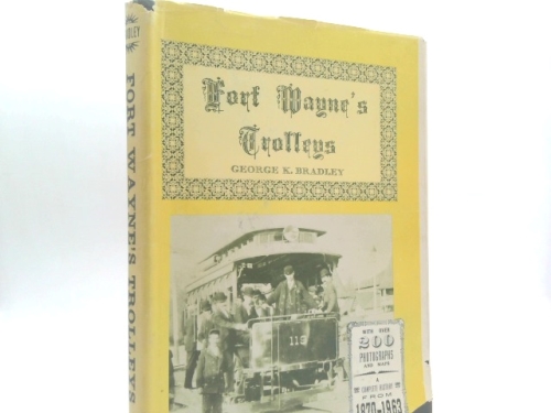 Fort Wayne's Trolleys: Horse Cars, Street Cars, Interurbans, Trolley Coaches, Motor Buses