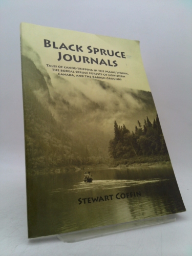 Black Spruce Journals: Tales of Canoe-Tripping in the Maine Woods, the Boreal Spruce Forests of Northern Canada, and the Barren Grounds