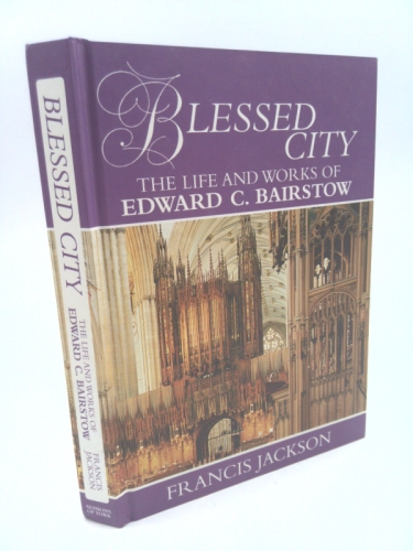 Blessed City: The Life and Works of Edward C. Bairstow