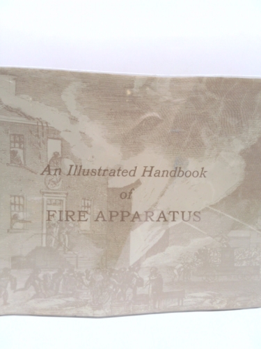 An illustrated handbook of fire apparatus,: With emphasis on 19th century American pieces,