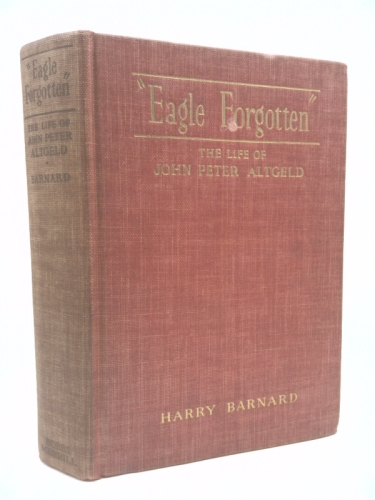 Eagle Forgotten: The Life of John Peter Altgeld