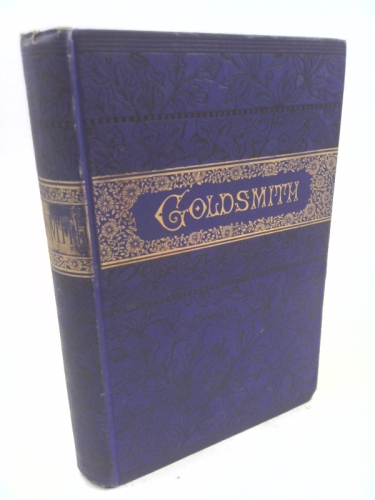 The Poetical Works of Oliver Goldsmith, to Which Is Added "The Vicar of Wakefield," "The Good-natured Man" and She Stoops to Conquer," with Memoir