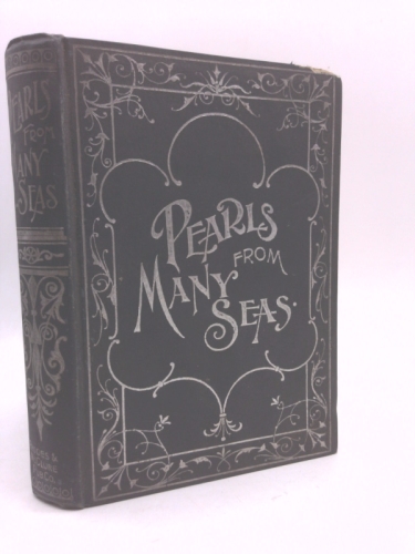 Pearls from Many Seas: A Galaxy of Thought from Four Hundred Writers of Wide Repute Embracing Beautiful Maxims for the Conduct of life and Lucid Expositions of Holy Writ
