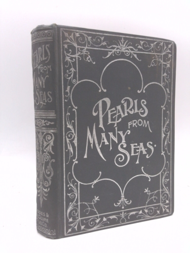 PEARLS FROM MANY SEAS:A Galaxy of Thought From Four Hundred Writers of Wide Repute - Embracing Beautiful Maxims for the Conduct of Life and Lucid Expositions of Holy Writ.