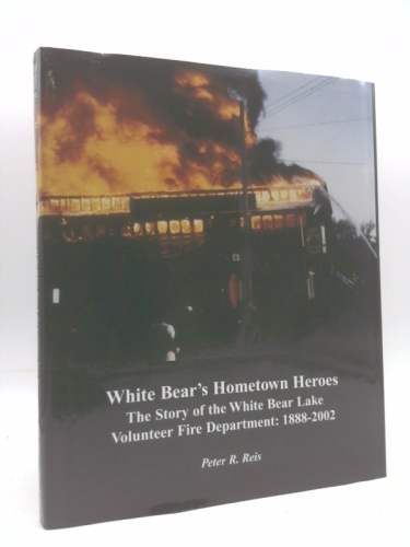 White Bear's Hometown Heroes: the Story of the White Bear Lake Volunterr Fire Department: 1888-2002