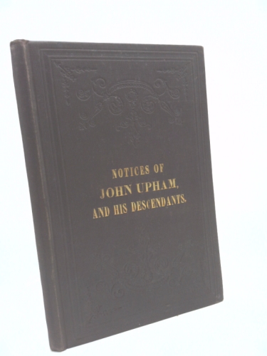 NOTICES OF JOHN UPHAM AND HIS DESCENDANTS (1st Ed) by A. UPHAM