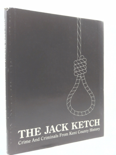 The Jack Ketch: Crime and Criminals from Kent County History