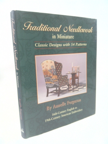 Traditional Needlework in Miniature Classic Designs with 54 Patterns (16th Century English to 19th Century American Embroidery) by Annelle Ferguson