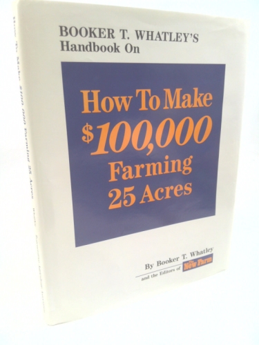 Booker T. Whatley's Handbook on How to Make $100,000 Farming 25 Acres: With Special Plans for Prospering on 10 to 200 Acres