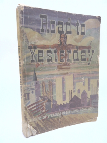Road to Yesterday: An Absorbing Series of Stories about the People and Events That Helped Make Syracuse, New York, a Great City.