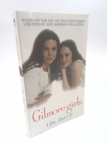 Gilmore Girls: I Do, Don’t I? (1st Ed) by Catherine Clark