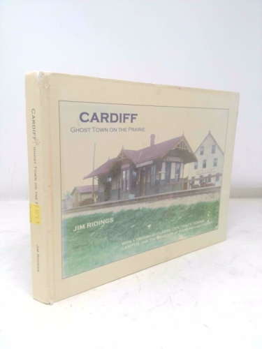 Cardiff, Ghost Town on the Prairie : With a Brief History of Other Nearby Coal Mining Towns, Including Clarke City, Tracy & Torino, a Brief History of Campus, and a Look at the Disasters at the Diamon