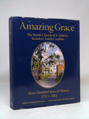 Amazing Grace: The Parish Church of St. Helena, Beaufort, South Carolina: Three Hundred Years of History 1712-2012