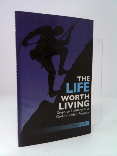 The Life Worth Living: Steps to Fulfilling Your God-Intended Purpose