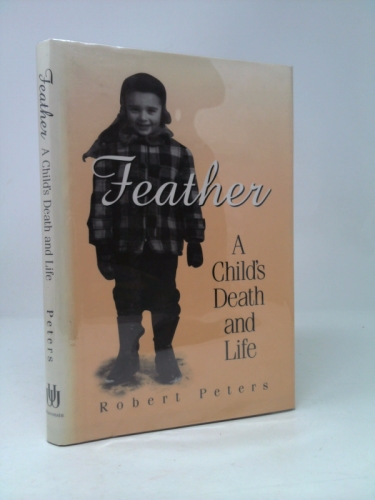 Feather: A Child’s Death and Life (1st Ed) by Robert Louis Peters