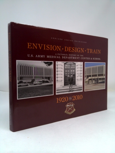 Envision, Design, Train : A Pictorial History of the U.S. Army Medical Department Center and School, 1920 to 2010