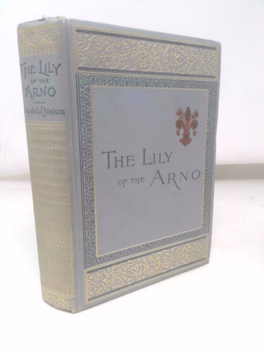 The Lily of the Arno : or, Florence, past and present. [Street Of Watermelon ; A Florence Window ; Shrine Of Five Lamps ; Church Towers ; Ave Maria of Dawn; Masquerade of Winds ; A Jewel-Box ; A Pot o