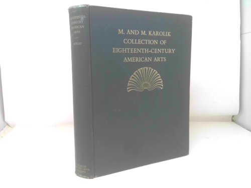 Eighteenth-Century American Arts: The M. & M. Karolik Collection of Paintings, Drawings, Engravings, Furniture, Silver, Needlework & Incidental Objects Gathered to Illustrate the Achievements of Ameri