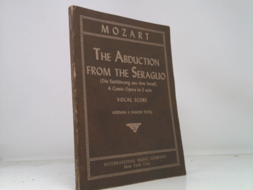 THE ABDUCTION FROM THE SERAGLIO (DIE ENTFUHRUNG AUS DEM SERAIL) A COMIC OPERA IN 3 ACTS; VOCAL SCORE