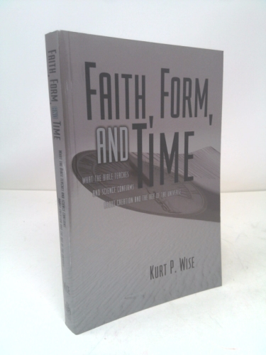 Faith, Form, and Time: What the Bible Teaches and Science Confirms About Creation and the Age of the Universe