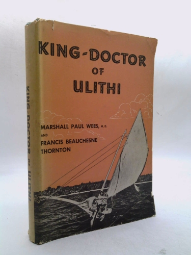 King-Doctor of Ulithi;: The true story of the wartime experiences of Marshall Paul Wees